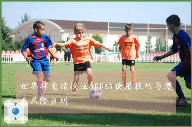 世界杯竞猜投注App的使用技巧与潜在风险分析