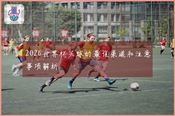 2026世界杯买球的最佳渠道和注意事项解析