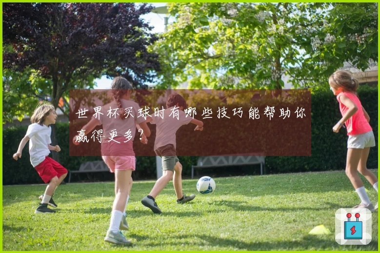 世界杯买球时有哪些技巧能帮助你赢得更多？