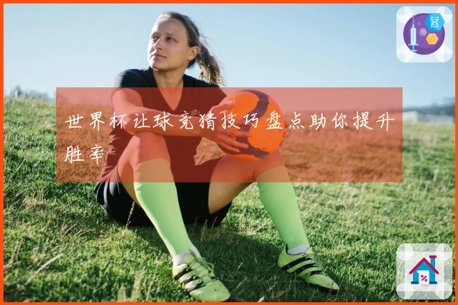 世界杯让球竞猜技巧盘点助你提升胜率