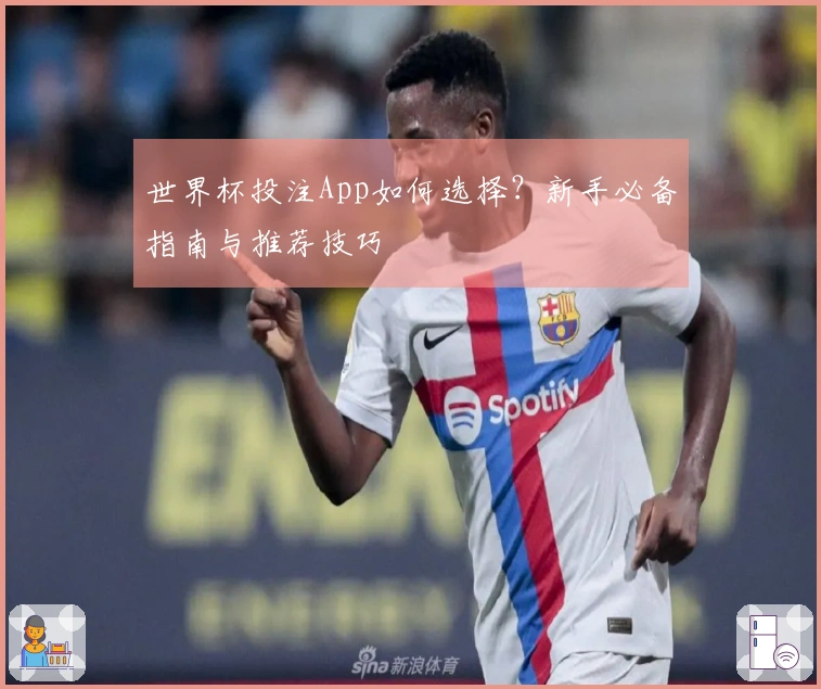 世界杯投注App如何选择？新手必备指南与推荐技巧