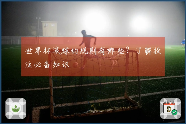 世界杯滚球的规则有哪些？了解投注必备知识