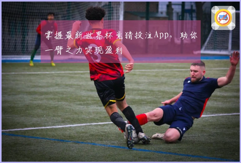 掌握最新世界杯竞猜投注App，助你一臂之力实现盈利
