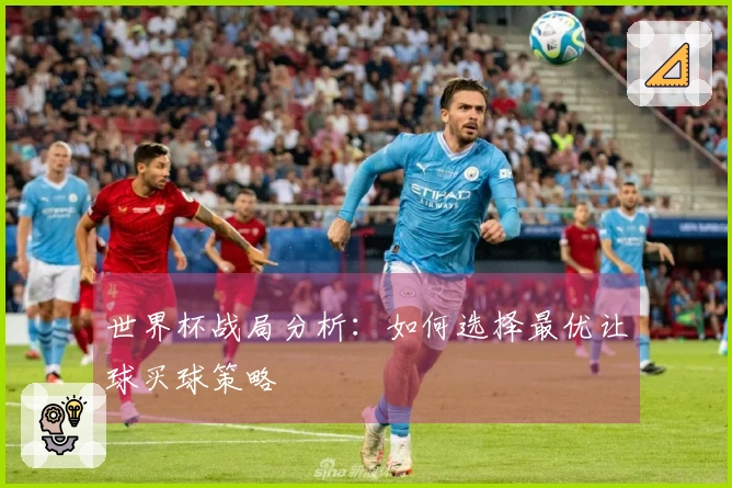 世界杯战局分析：如何选择最优让球买球策略