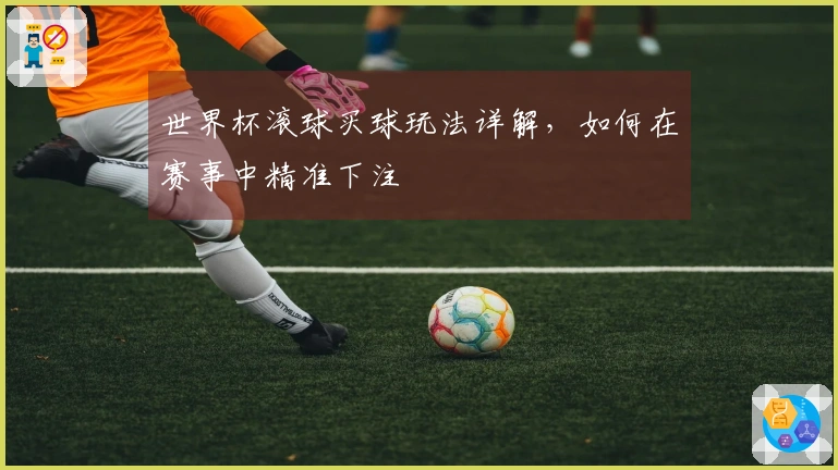 世界杯滚球买球玩法详解，如何在赛事中精准下注
