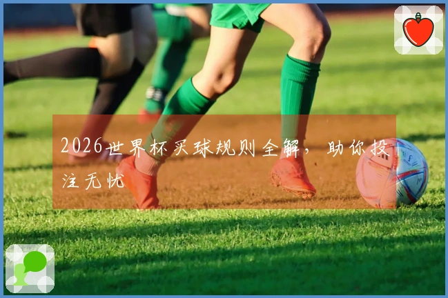 2026世界杯买球规则全解，助你投注无忧