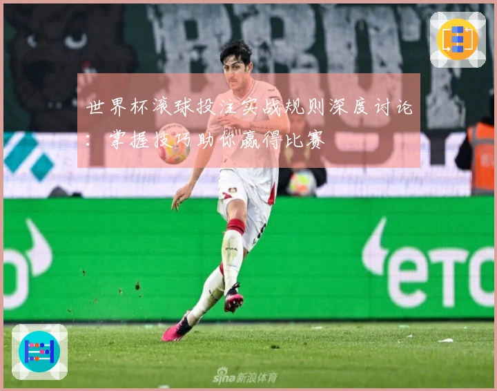 世界杯滚球投注实战规则深度讨论：掌握技巧助你赢得比赛