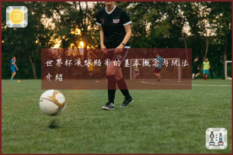 世界杯滚球赔率的基本概念与玩法介绍