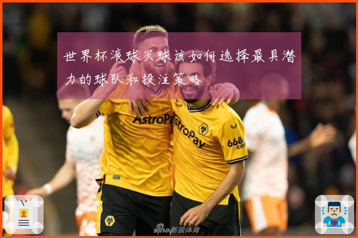 世界杯滚球买球该如何选择最具潜力的球队和投注策略