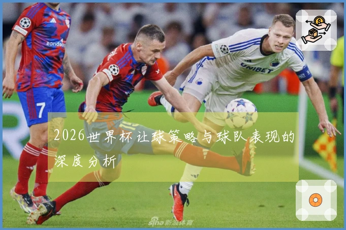 2026世界杯让球策略与球队表现的深度分析
