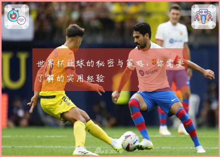 世界杯让球的秘密与策略，你需要了解的实用经验