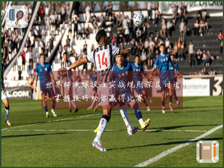 世界杯滚球投注实战规则深度讨论：掌握技巧助你赢得比赛
